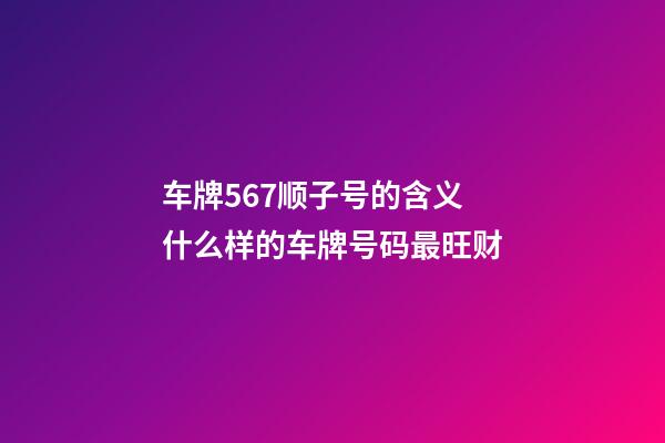 车牌567顺子号的含义 什么样的车牌号码最旺财